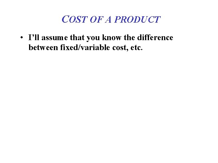 COST OF A PRODUCT • I’ll assume that you know the difference between fixed/variable