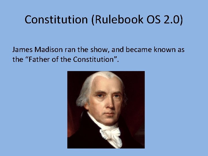 Constitution (Rulebook OS 2. 0) James Madison ran the show, and became known as