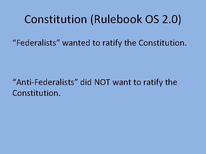 Constitution (Rulebook OS 2. 0) “Federalists” wanted to ratify the Constitution. “Anti-Federalists” did NOT