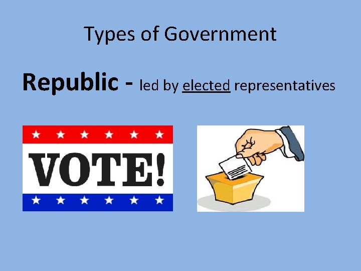 Types of Government Republic - led by elected representatives 