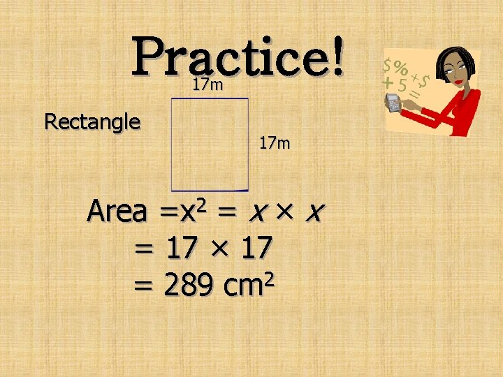 Practice! 17 m Rectangle 17 m Area =x 2 = x × x =