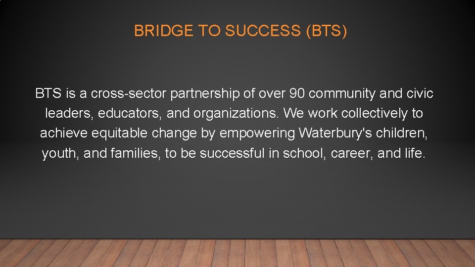 BRIDGE TO SUCCESS (BTS) BTS is a cross-sector partnership of over 90 community and
