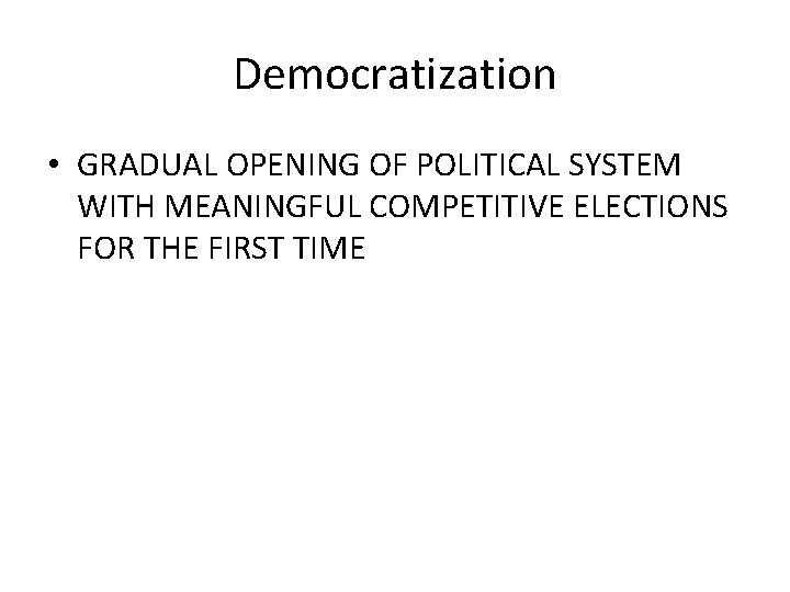 Democratization • GRADUAL OPENING OF POLITICAL SYSTEM WITH MEANINGFUL COMPETITIVE ELECTIONS FOR THE FIRST
