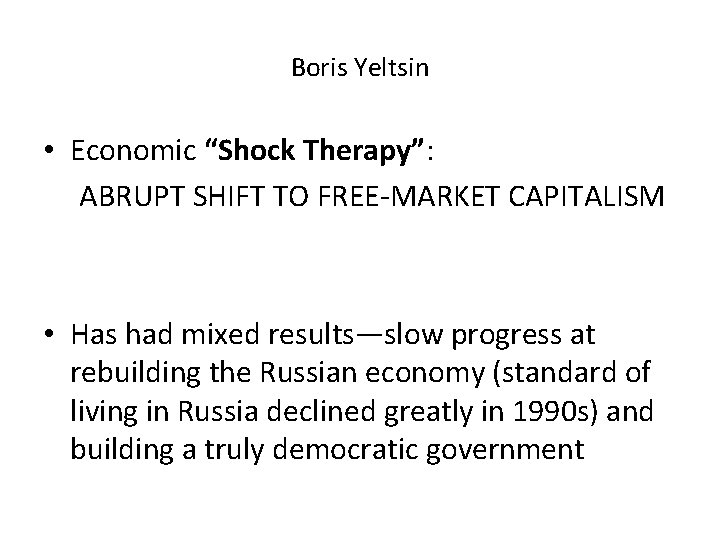 Boris Yeltsin • Economic “Shock Therapy”: ABRUPT SHIFT TO FREE-MARKET CAPITALISM • Has had