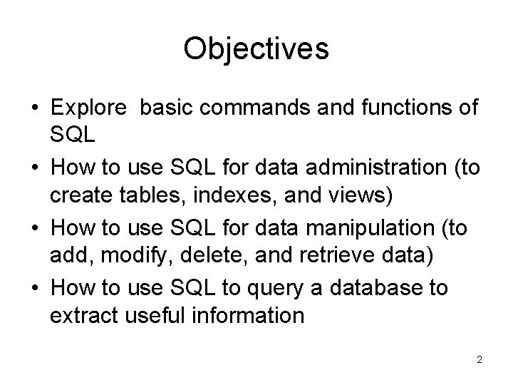 Objectives • Explore basic commands and functions of SQL • How to use SQL Objectives • Explore basic commands and functions of SQL • How to use SQL
