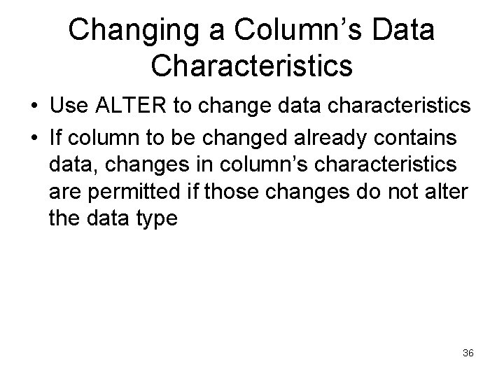 Changing a Column’s Data Characteristics • Use ALTER to change data characteristics • If Changing a Column’s Data Characteristics • Use ALTER to change data characteristics • If