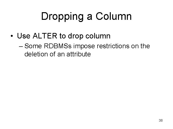Dropping a Column • Use ALTER to drop column – Some RDBMSs impose restrictions Dropping a Column • Use ALTER to drop column – Some RDBMSs impose restrictions