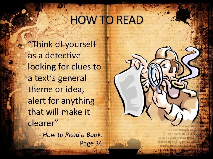 HOW TO READ “Think of yourself as a detective looking for clues to a