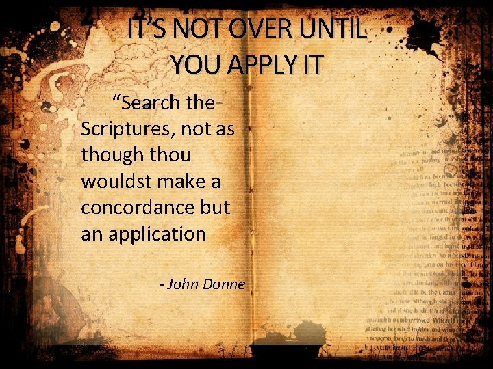 IT’S NOT OVER UNTIL YOU APPLY IT “Search the Scriptures, not as though thou