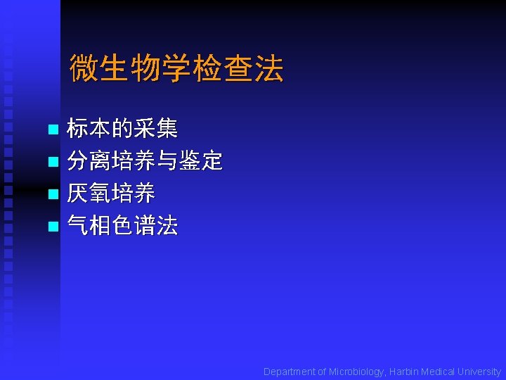 微生物学检查法 标本的采集 n 分离培养与鉴定 n 厌氧培养 n 气相色谱法 n Department of Microbiology, Harbin Medical