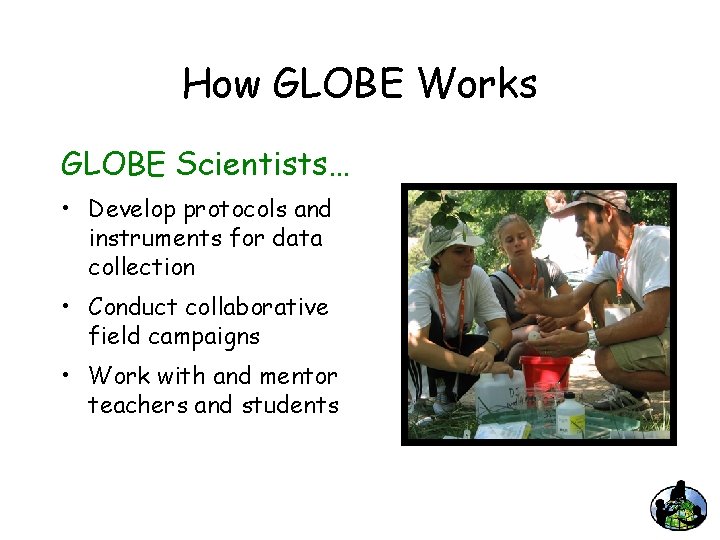 How GLOBE Works GLOBE Scientists… • Develop protocols and instruments for data collection •