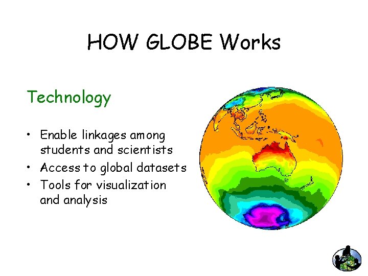 HOW GLOBE Works Technology • Enable linkages among students and scientists • Access to
