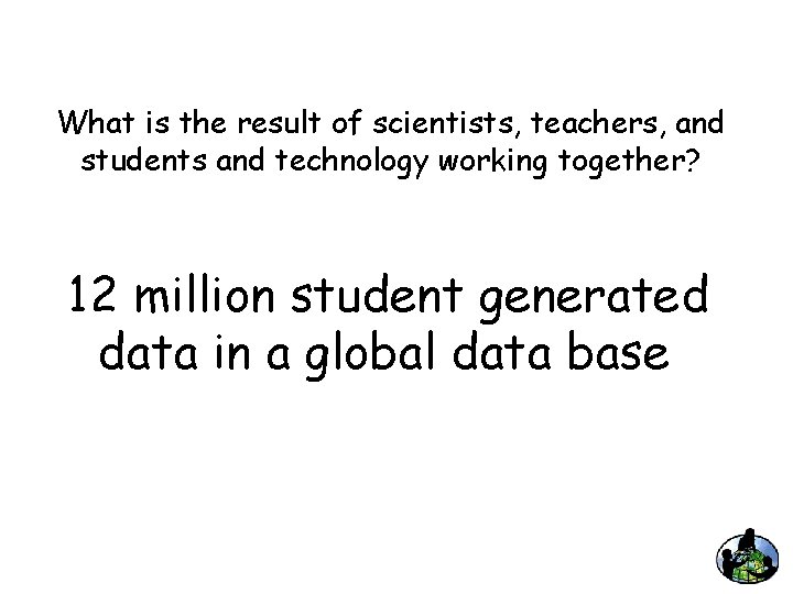 What is the result of scientists, teachers, and students and technology working together? 12
