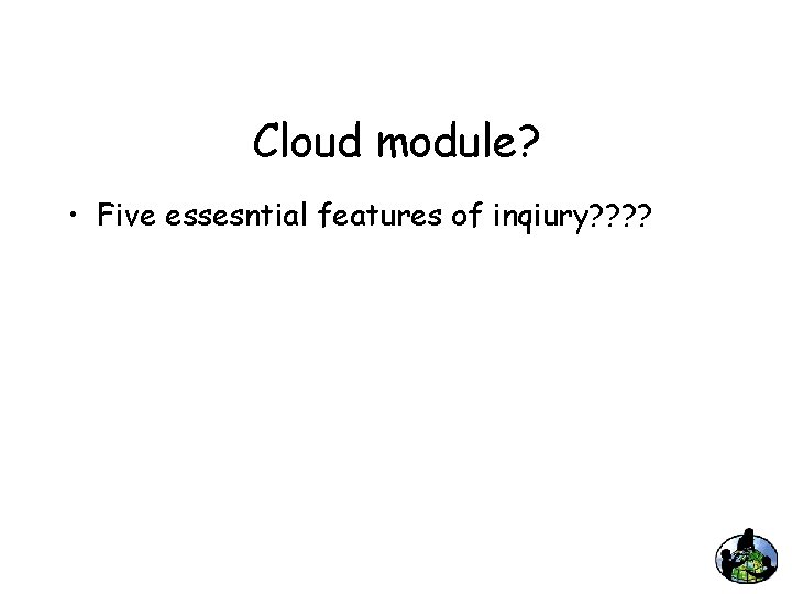 Cloud module? • Five essesntial features of inqiury? ? 