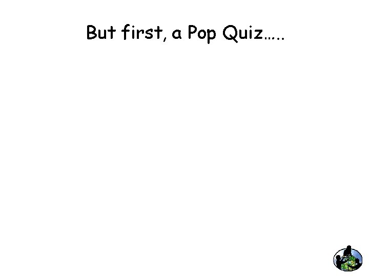 But first, a Pop Quiz…. . 
