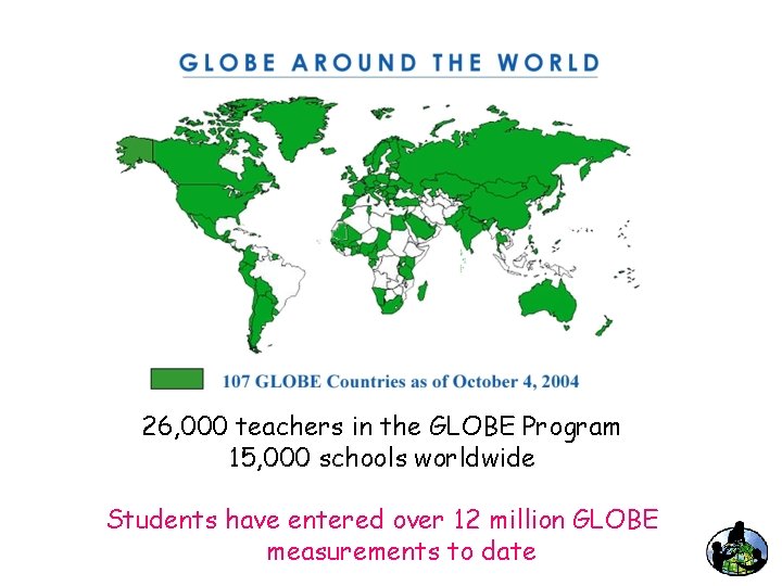 26, 000 teachers in the GLOBE Program 15, 000 schools worldwide Students have entered