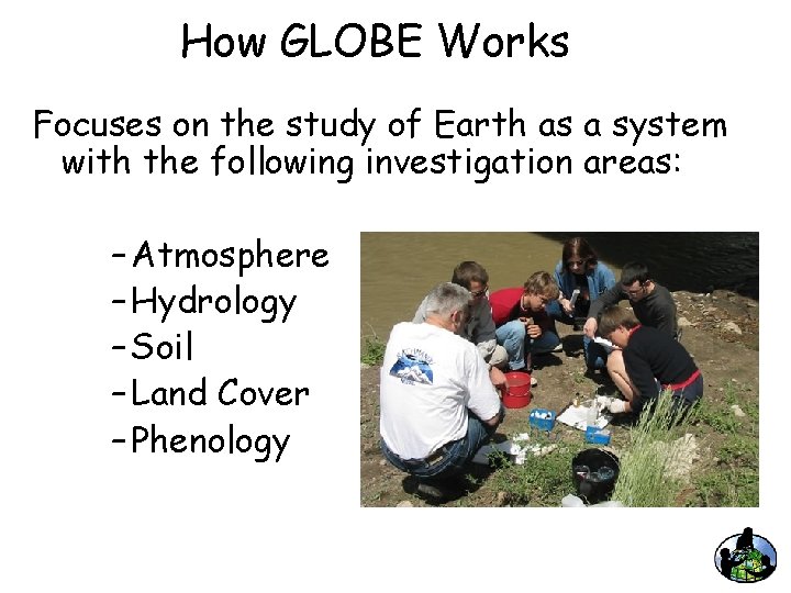 How GLOBE Works Focuses on the study of Earth as a system with the