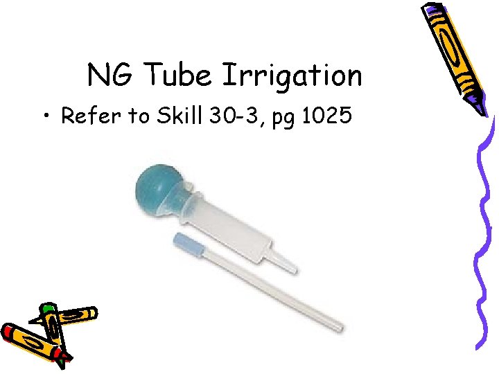 NG Tube Irrigation • Refer to Skill 30 -3, pg 1025 