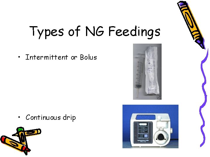 Types of NG Feedings • Intermittent or Bolus • Continuous drip 