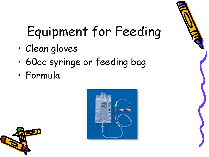 Equipment for Feeding • Clean gloves • 60 cc syringe or feeding bag •