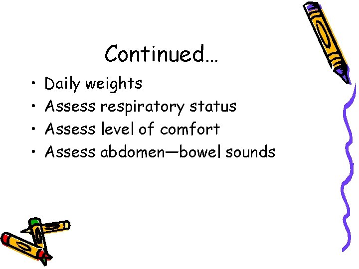 Continued… • • Daily weights Assess respiratory status Assess level of comfort Assess abdomen—bowel