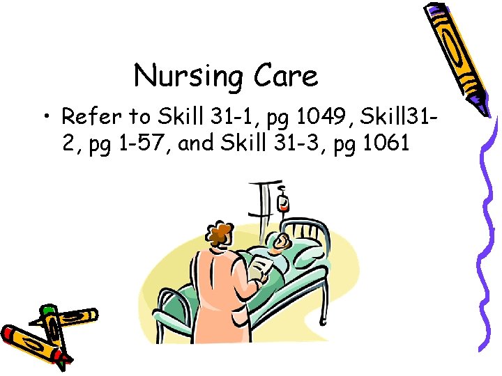 Nursing Care • Refer to Skill 31 -1, pg 1049, Skill 312, pg 1