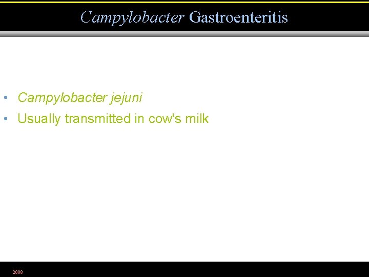 Campylobacter Gastroenteritis • Campylobacter jejuni • Usually transmitted in cow's milk 2008 