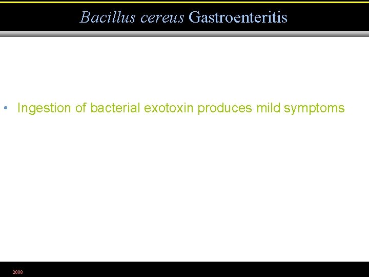 Bacillus cereus Gastroenteritis • Ingestion of bacterial exotoxin produces mild symptoms 2008 