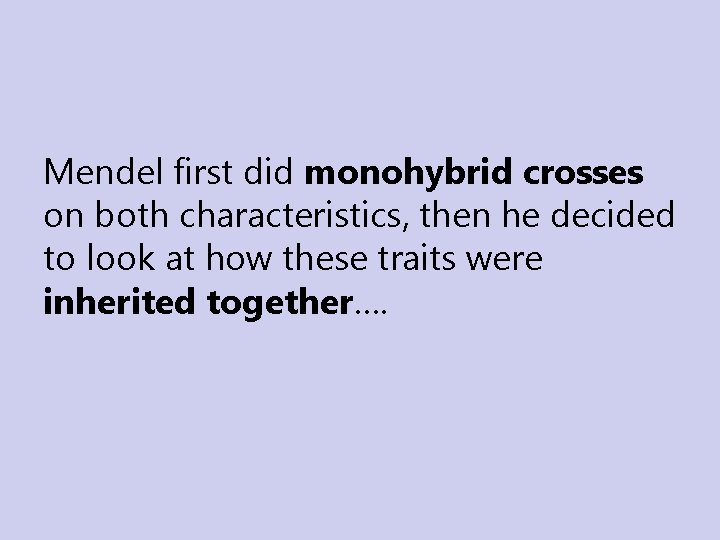 Mendel first did monohybrid crosses on both characteristics, then he decided to look at Mendel first did monohybrid crosses on both characteristics, then he decided to look at