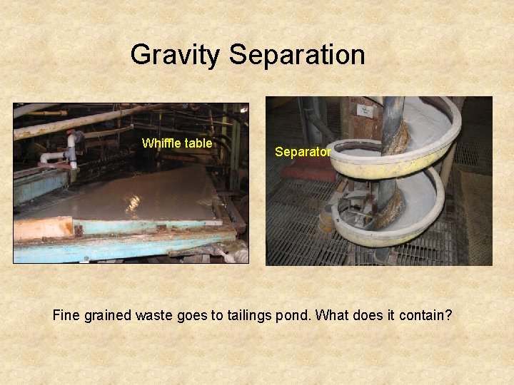 Gravity Separation Whiffle table Separator Fine grained waste goes to tailings pond. What does