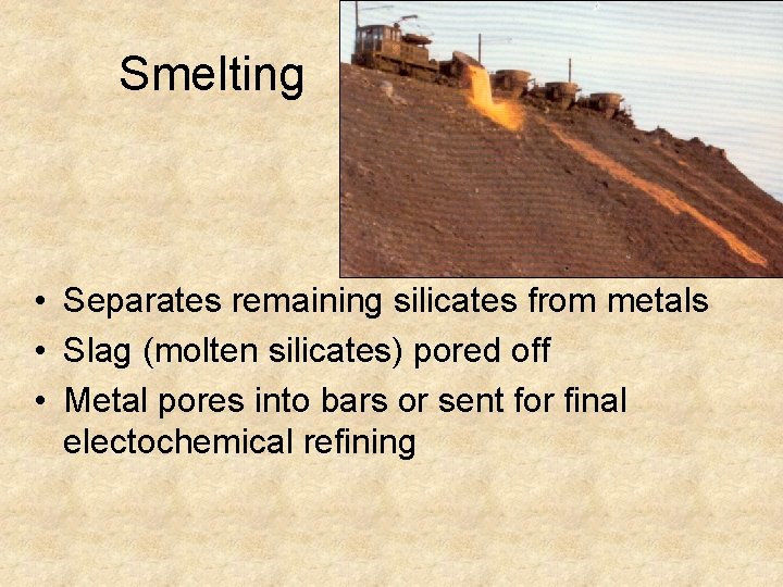 Smelting • Separates remaining silicates from metals • Slag (molten silicates) pored off •