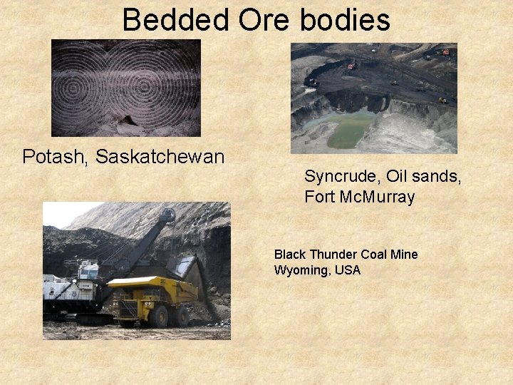 Bedded Ore bodies Potash, Saskatchewan Syncrude, Oil sands, Fort Mc. Murray Black Thunder Coal