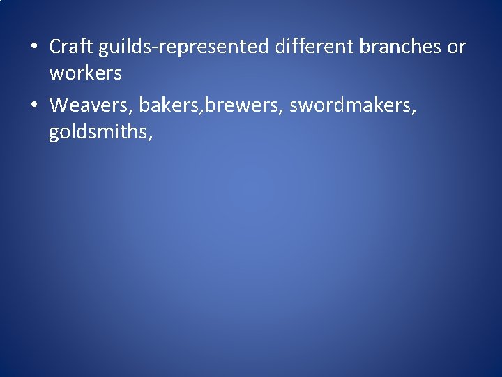  • Craft guilds-represented different branches or workers • Weavers, bakers, brewers, swordmakers, goldsmiths,