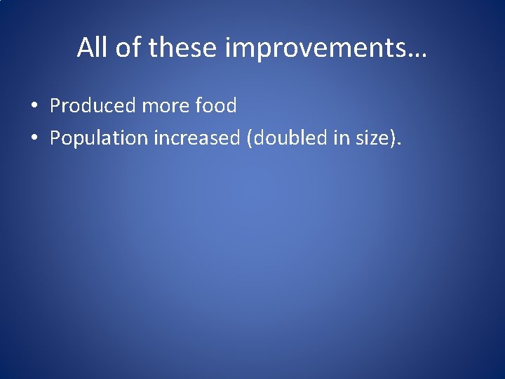 All of these improvements… • Produced more food • Population increased (doubled in size).