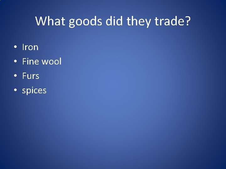 What goods did they trade? • • Iron Fine wool Furs spices 