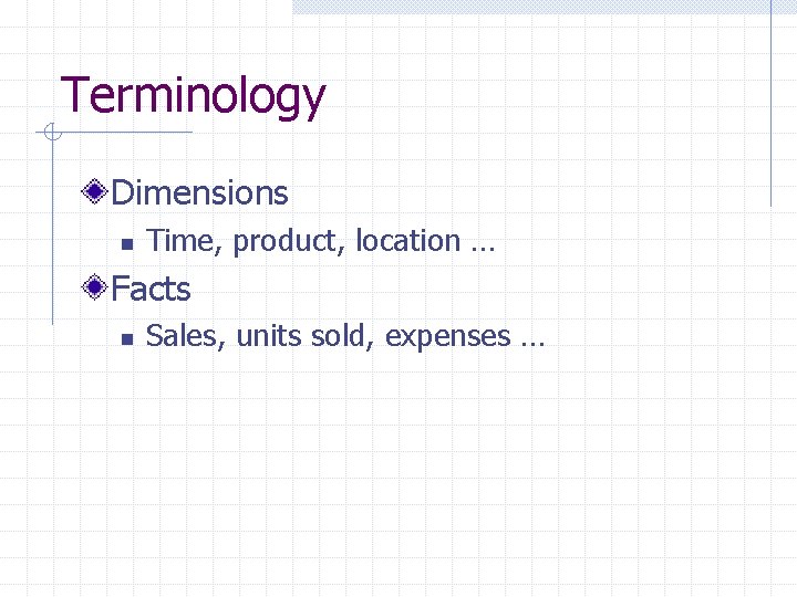 Terminology Dimensions n Time, product, location … Facts n Sales, units sold, expenses … Terminology Dimensions n Time, product, location … Facts n Sales, units sold, expenses …