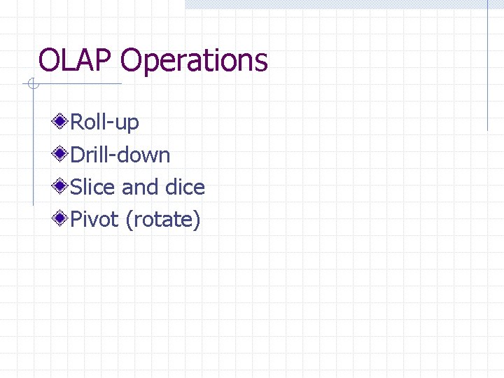 OLAP Operations Roll-up Drill-down Slice and dice Pivot (rotate) OLAP Operations Roll-up Drill-down Slice and dice Pivot (rotate)