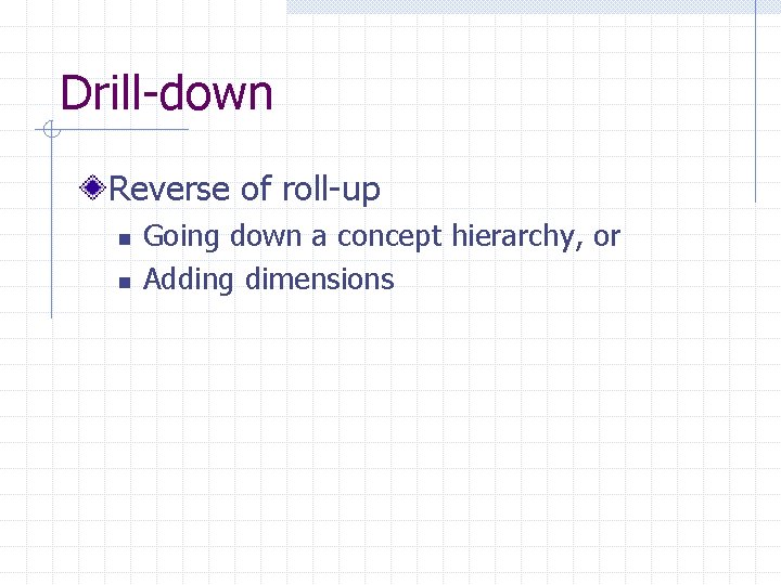 Drill-down Reverse of roll-up n n Going down a concept hierarchy, or Adding dimensions Drill-down Reverse of roll-up n n Going down a concept hierarchy, or Adding dimensions