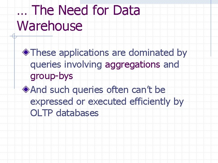 … The Need for Data Warehouse These applications are dominated by queries involving aggregations … The Need for Data Warehouse These applications are dominated by queries involving aggregations