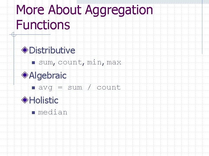 More About Aggregation Functions Distributive n sum, count, min, max Algebraic n avg = More About Aggregation Functions Distributive n sum, count, min, max Algebraic n avg =