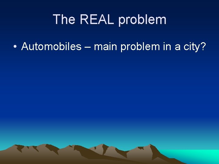 The REAL problem • Automobiles – main problem in a city? 