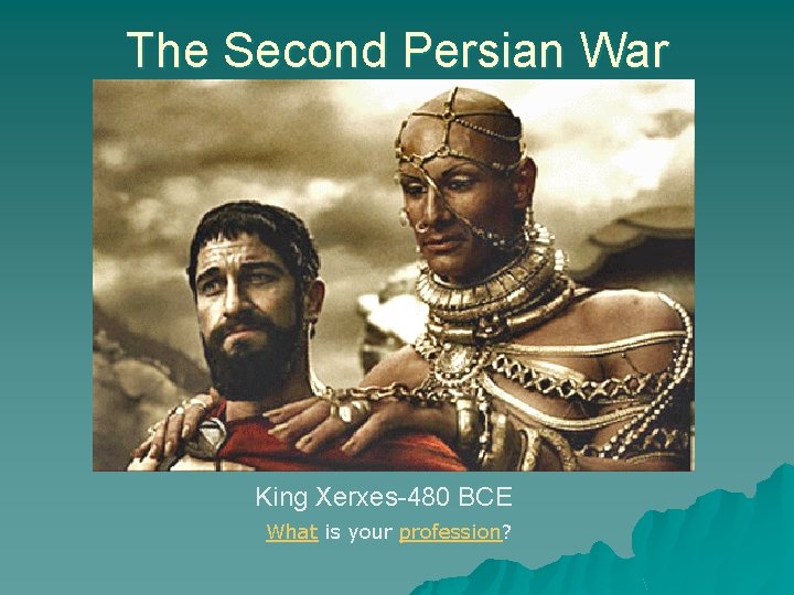 The Second Persian War King Xerxes-480 BCE What is your profession? 