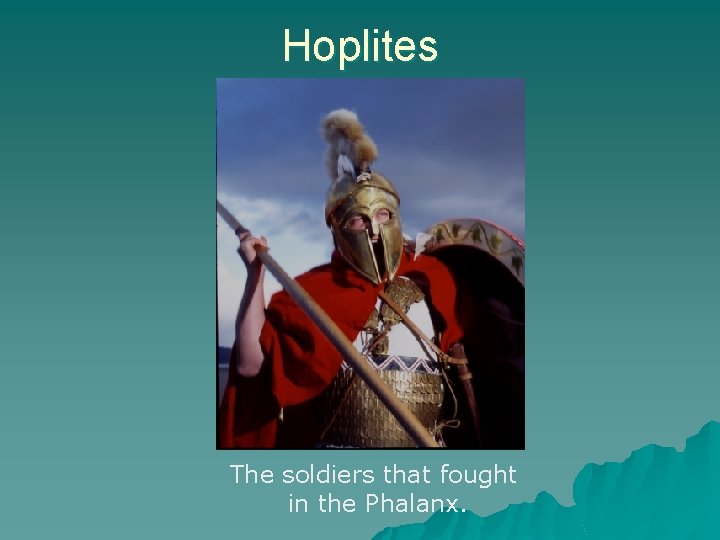 Hoplites The soldiers that fought in the Phalanx. 