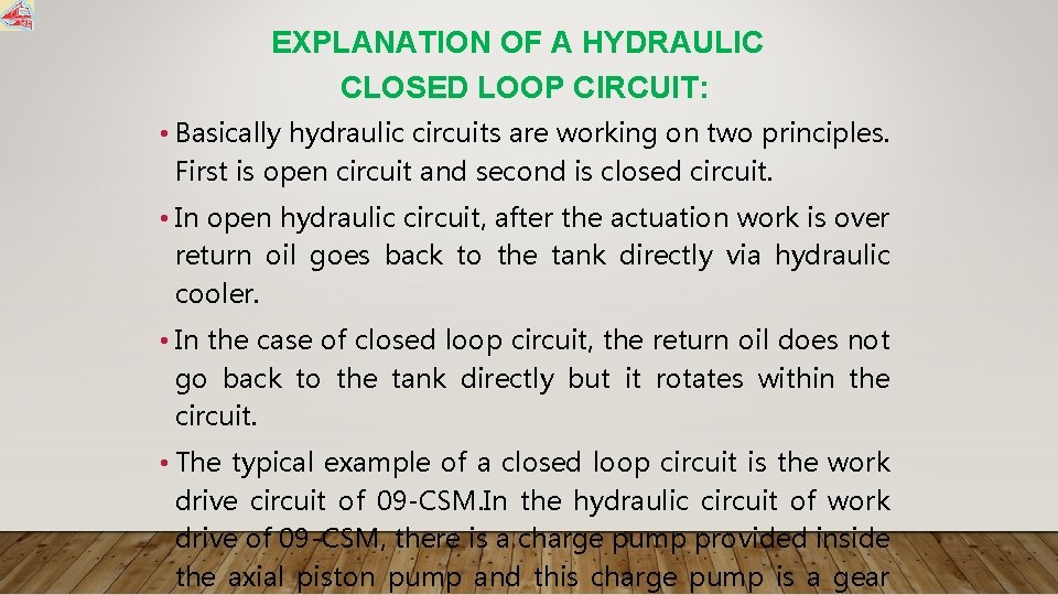 EXPLANATION OF A HYDRAULIC CLOSED LOOP CIRCUIT: • Basically hydraulic circuits are working on