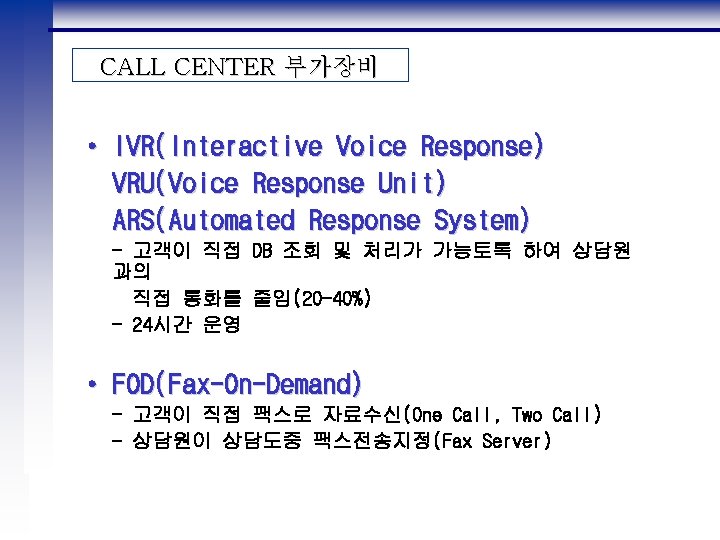 CALL CENTER 부가장비 • IVR(Interactive Voice Response) VRU(Voice Response Unit) ARS(Automated Response System) -