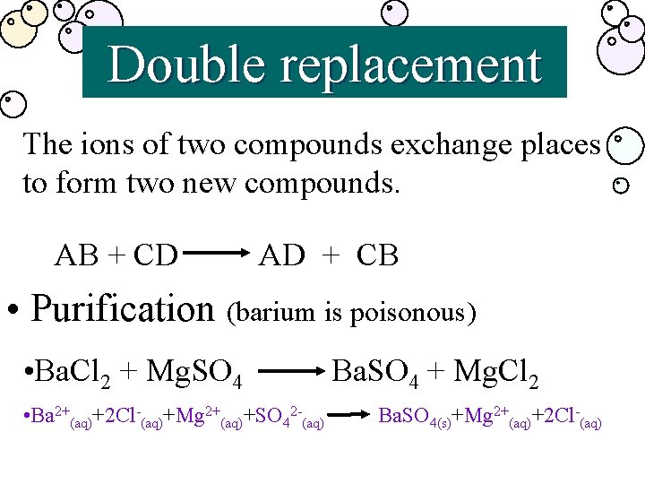 Double replacement The ions of two compounds exchange places to form two new compounds.