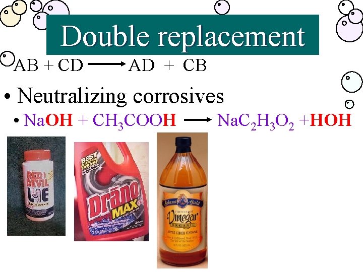 Double replacement AB + CD AD + CB • Neutralizing corrosives • Na. OH