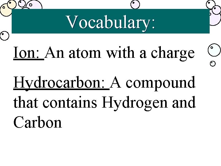 Vocabulary: Ion: An atom with a charge Hydrocarbon: A compound that contains Hydrogen and