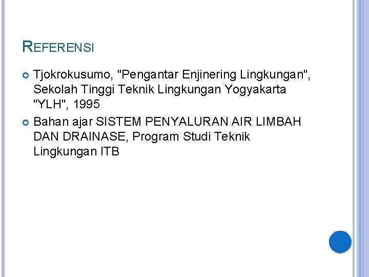 REFERENSI Tjokrokusumo, "Pengantar Enjinering Lingkungan", Sekolah Tinggi Teknik Lingkungan Yogyakarta "YLH", 1995 Bahan ajar