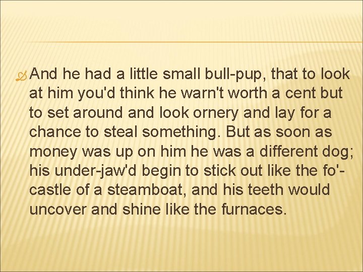  And he had a little small bull-pup, that to look at him you'd